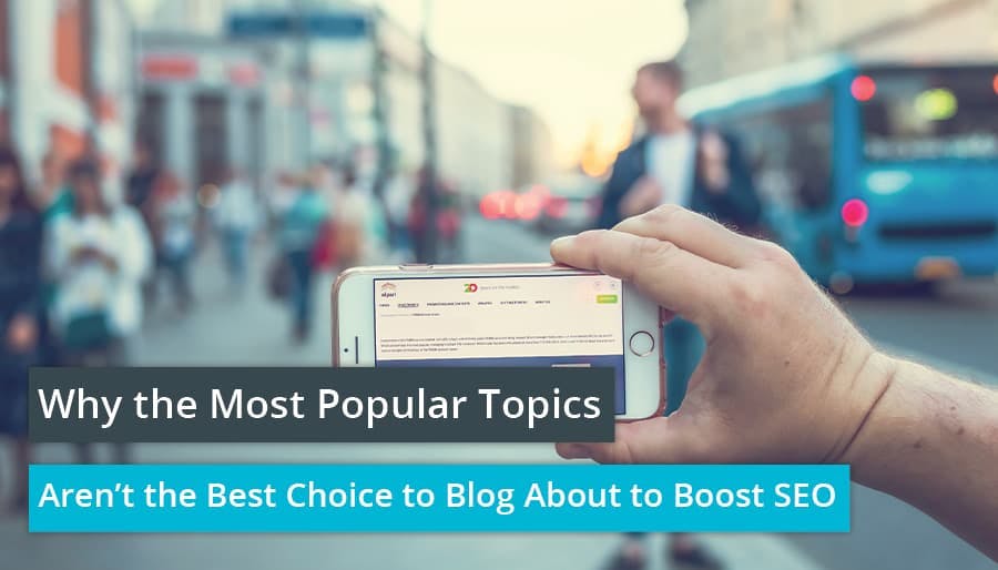 Why the Most Popular Topics Aren’t the Best Choice to Blog About to Boost SEO