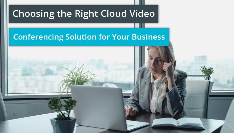 Choosing the Right Cloud Video Conferencing Solution for Your Business