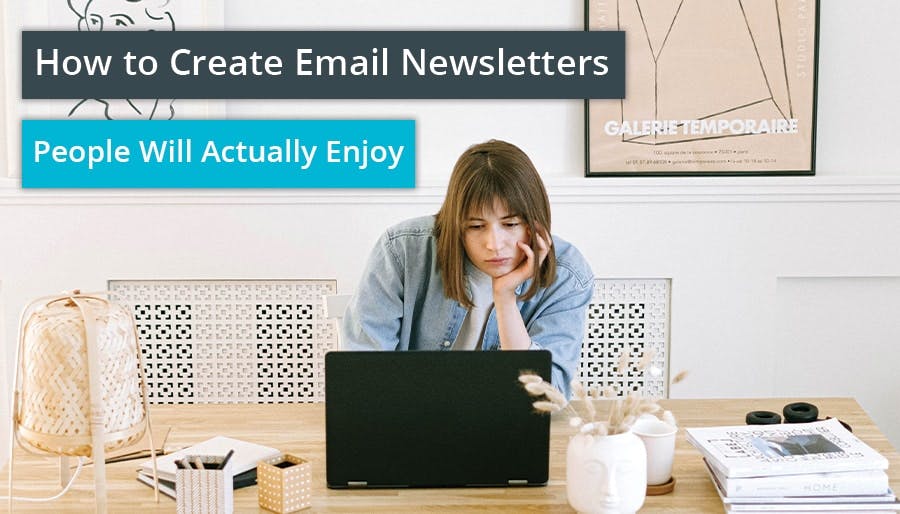 How to Create Email Newsletters People Will Actually Enjoy