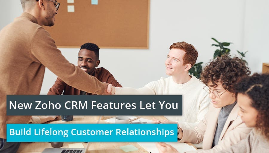New Zoho CRM Features Let You Build Lifelong Customer Relationships