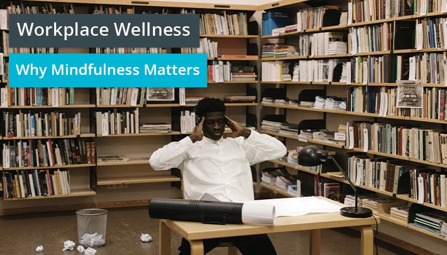 Workplace Wellness – Why Mindfulness Matters
