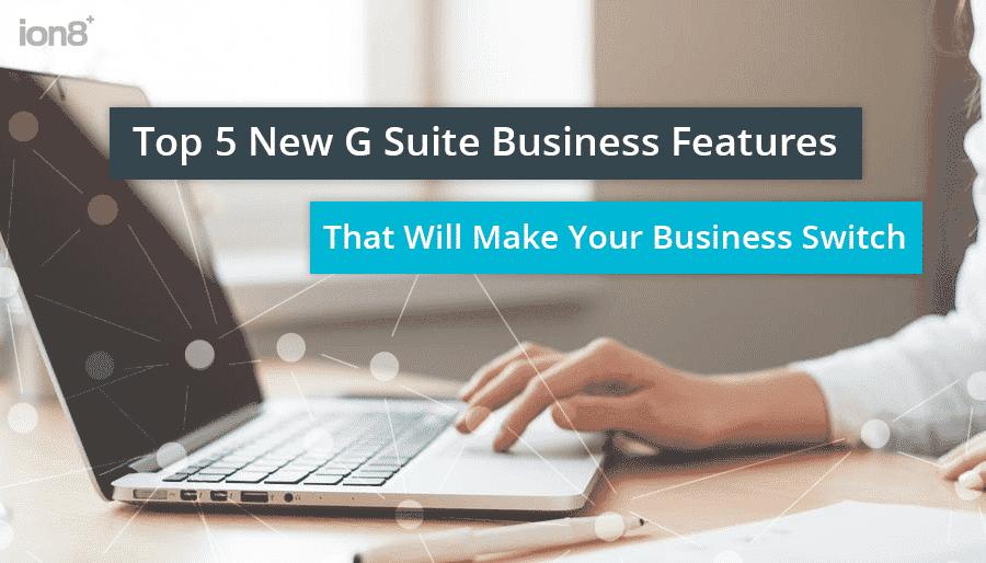 The Top 5 New G Suite Business Features that Will Make Your Business Switch