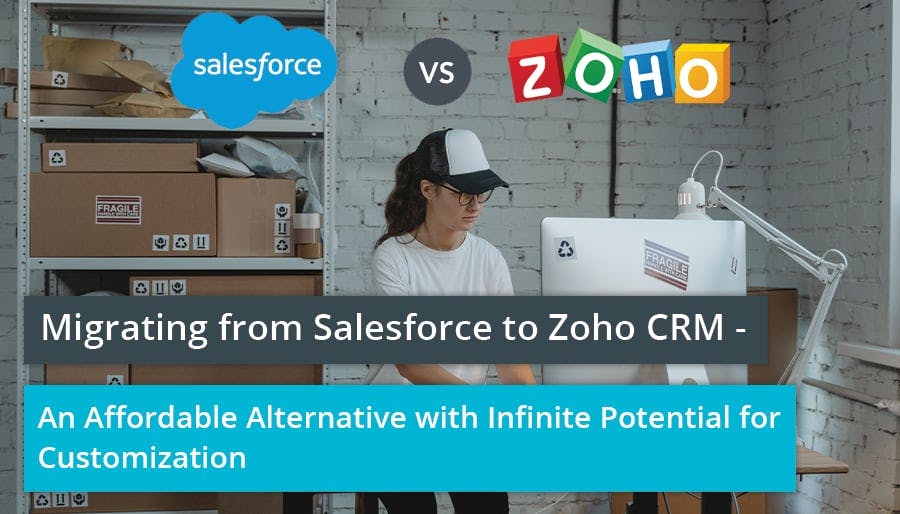 Migrating from Salesforce to Zoho CRM – An Affordable Alternative with Infinite Potential for Customization