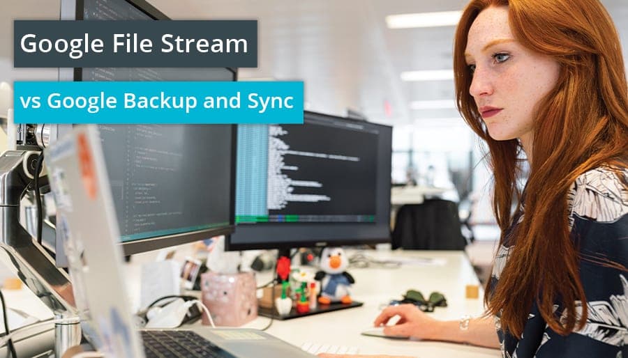 Google File Stream vs Google Backup and Sync
